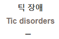  틱 장애 [Tic disorders]