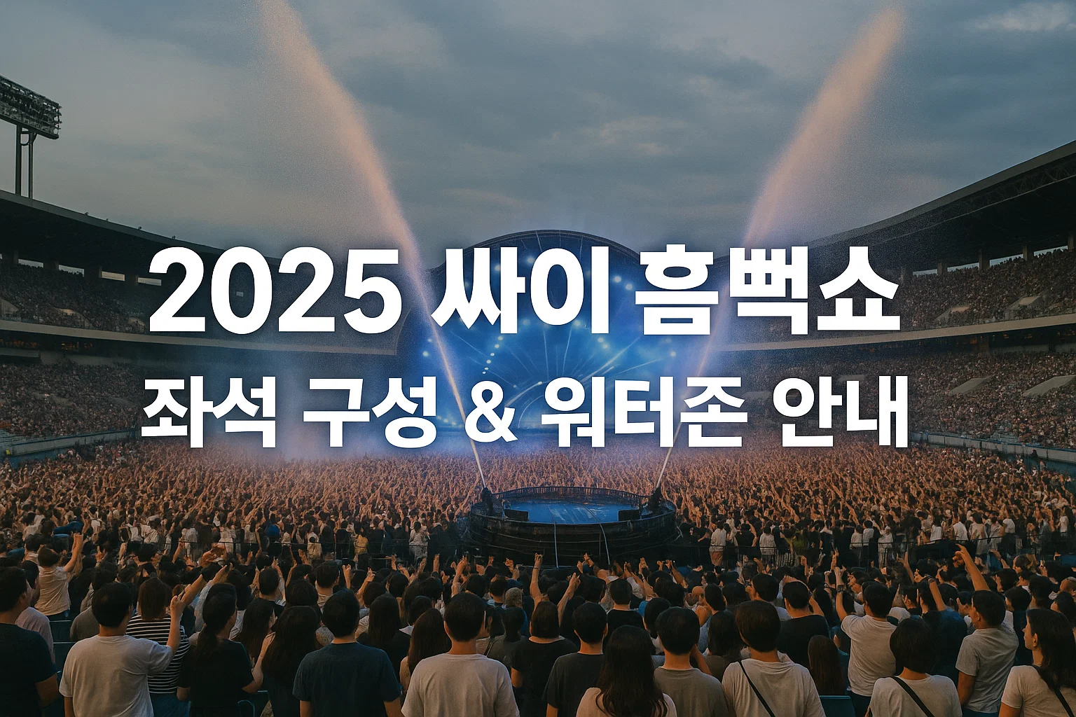 2025 싸이 흠뻑쇼 일정·예매·꿀팁 총정리! 티켓팅 성공하고 물벼락 맞자!