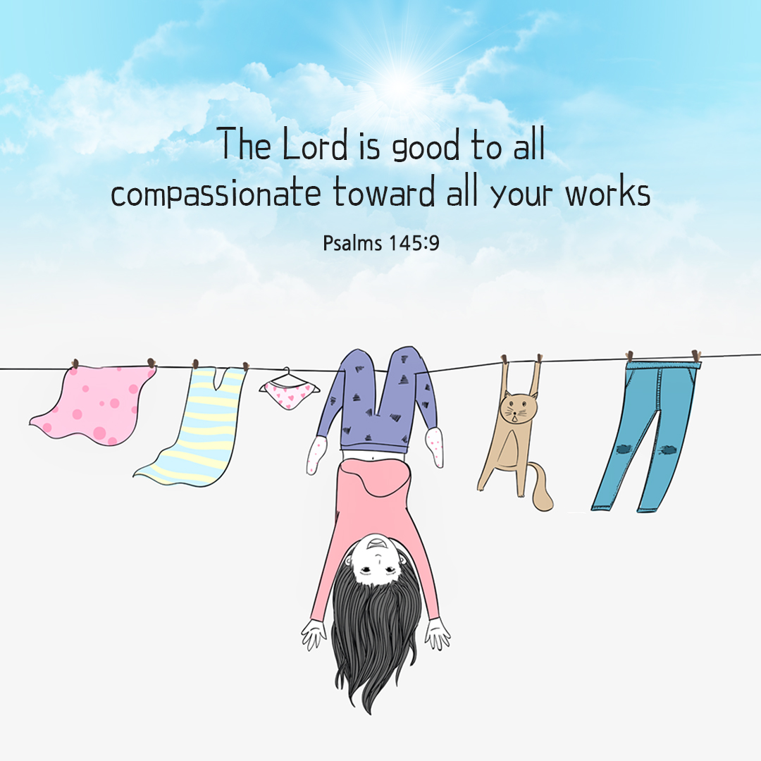 The Lord is good to all&#44; compassionate toward all your works. (Psalms 145:9)