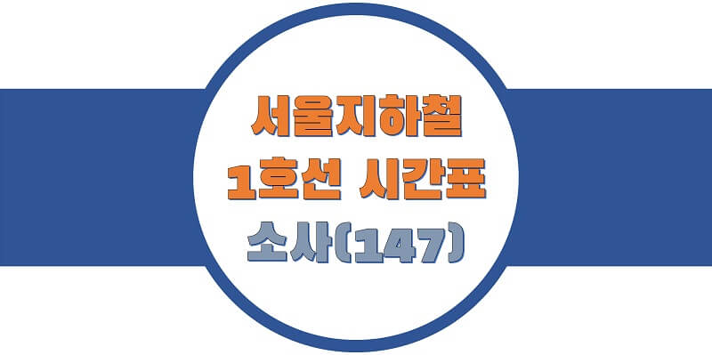  서울/수도권 지하철 시간표, 1호선 소사역(147) 첫차/막차, 평일/토요일/휴일 열차 출발 시간 정보