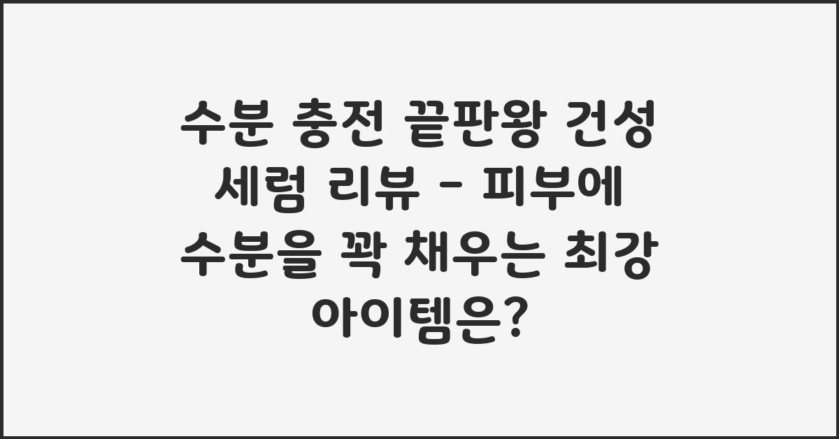 수분 충전 끝판왕! 건성 세럼 리뷰