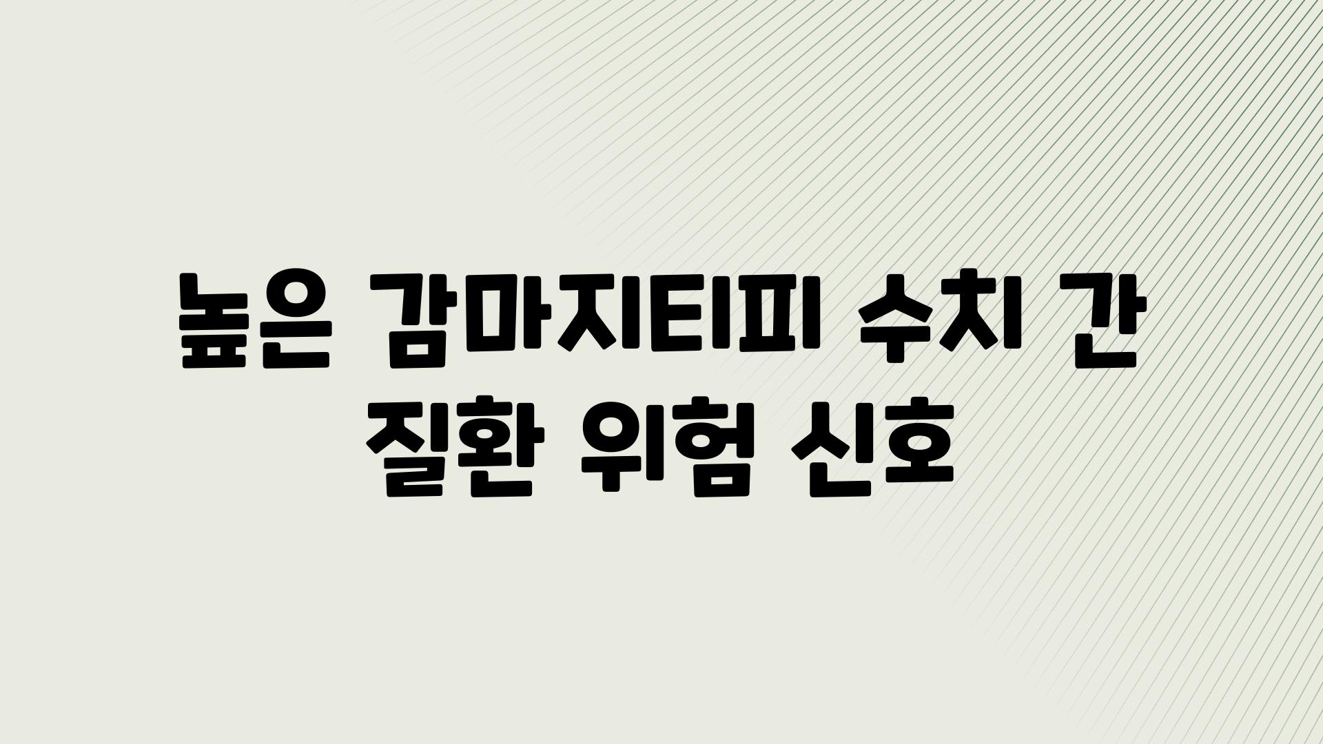 높은 감마지티피 수치 간 질환 위험 신호