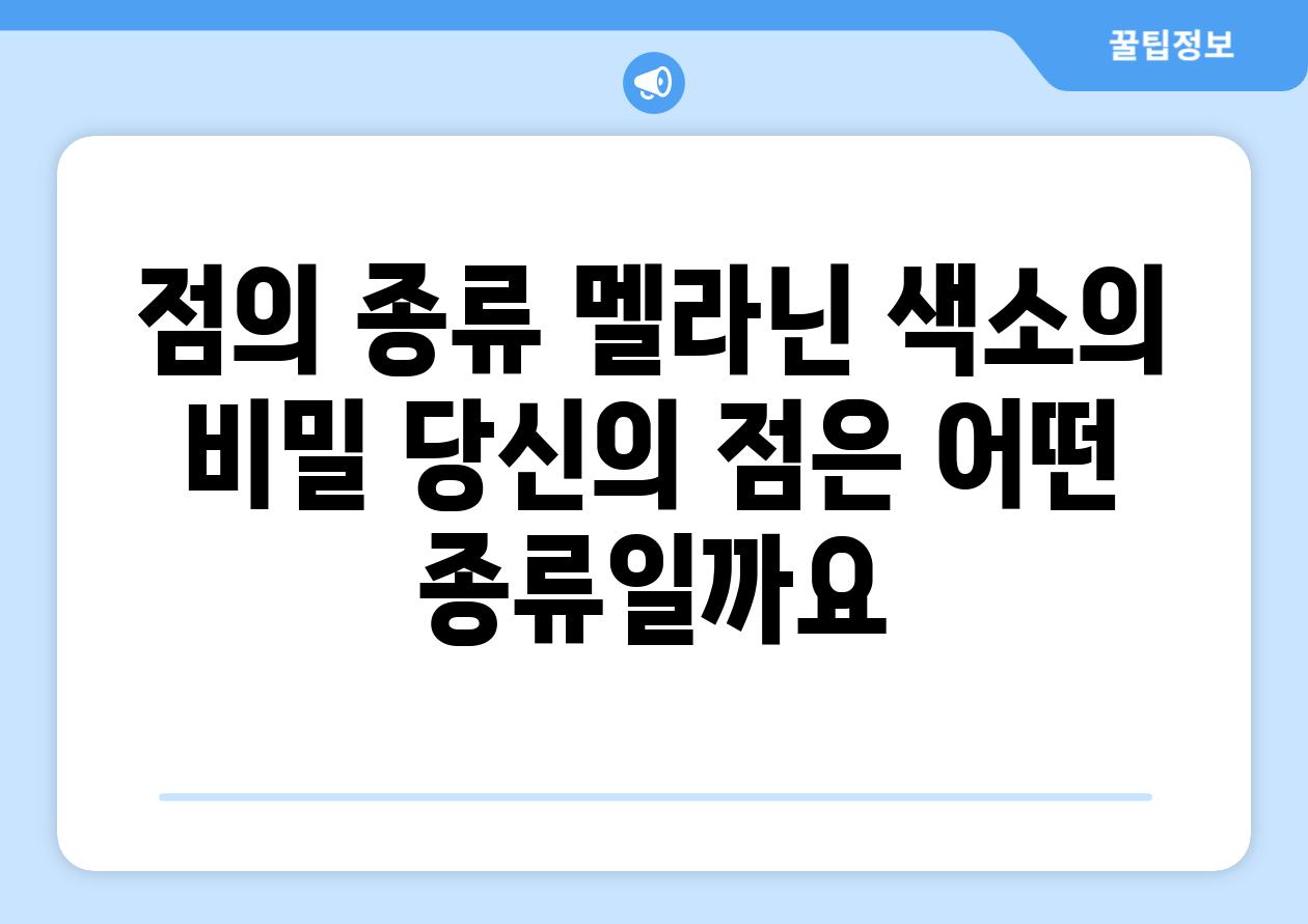 점의 종류 멜라닌 색소의 비밀 당신의 점은 어떤 종류일까요