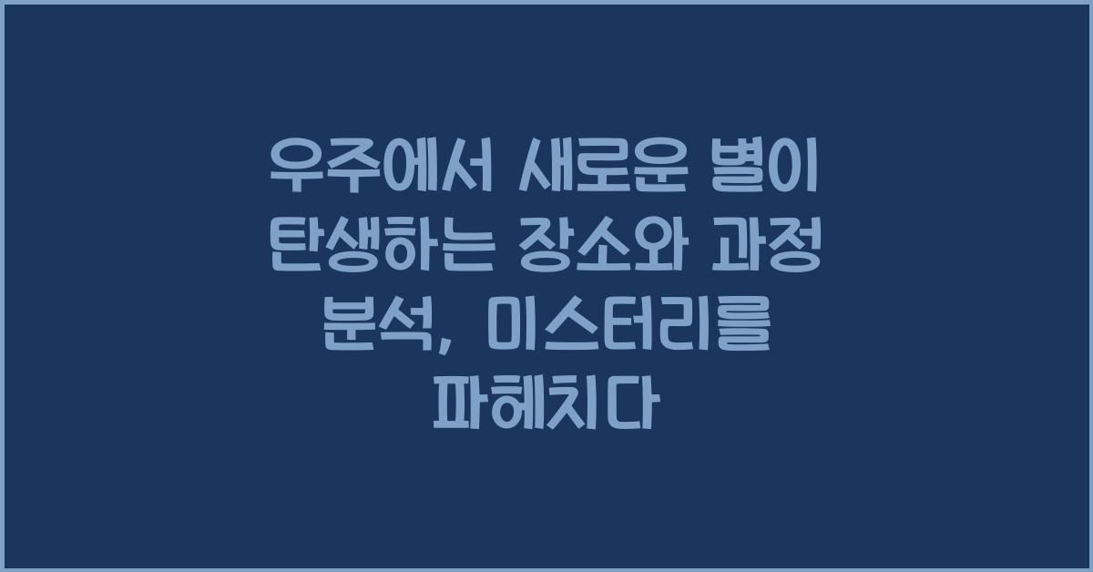 우주에서 새로운 별이 탄생하는 장소와 과정 분석