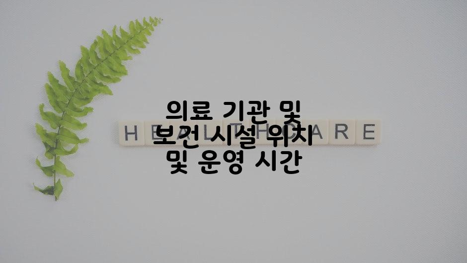 의료 기관 및 보건 시설 위치 및 운영 시간