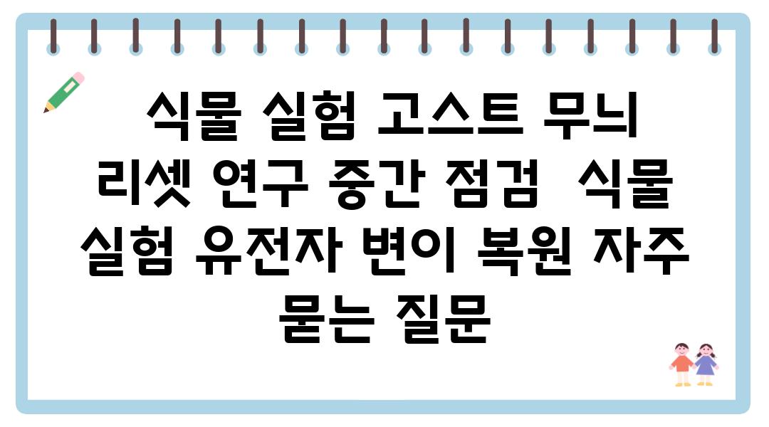  식물 실험 고스트 무늬 리셋 연구 중간 점검  식물 실험 유전자 변이 복원 자주 묻는 질문