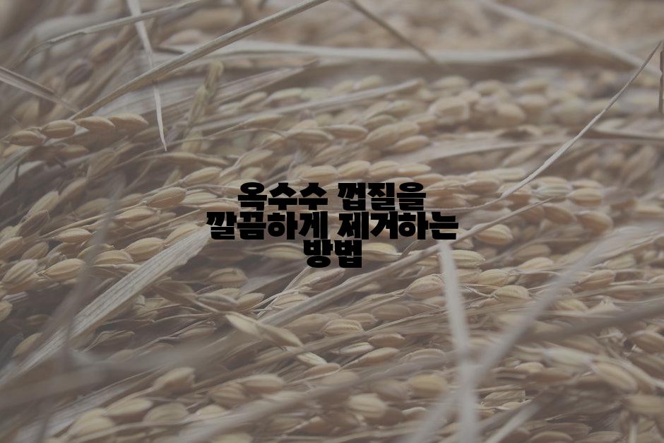 옥수수 껍질을 깔끔하게 제거하는 방법