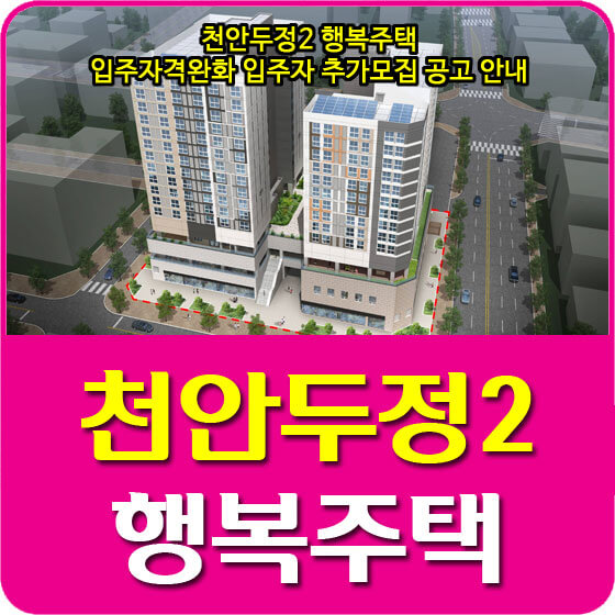  천안두정2 행복주택 입주자격완화 입주자 추가모집 공고 안내 (2021.07.22)