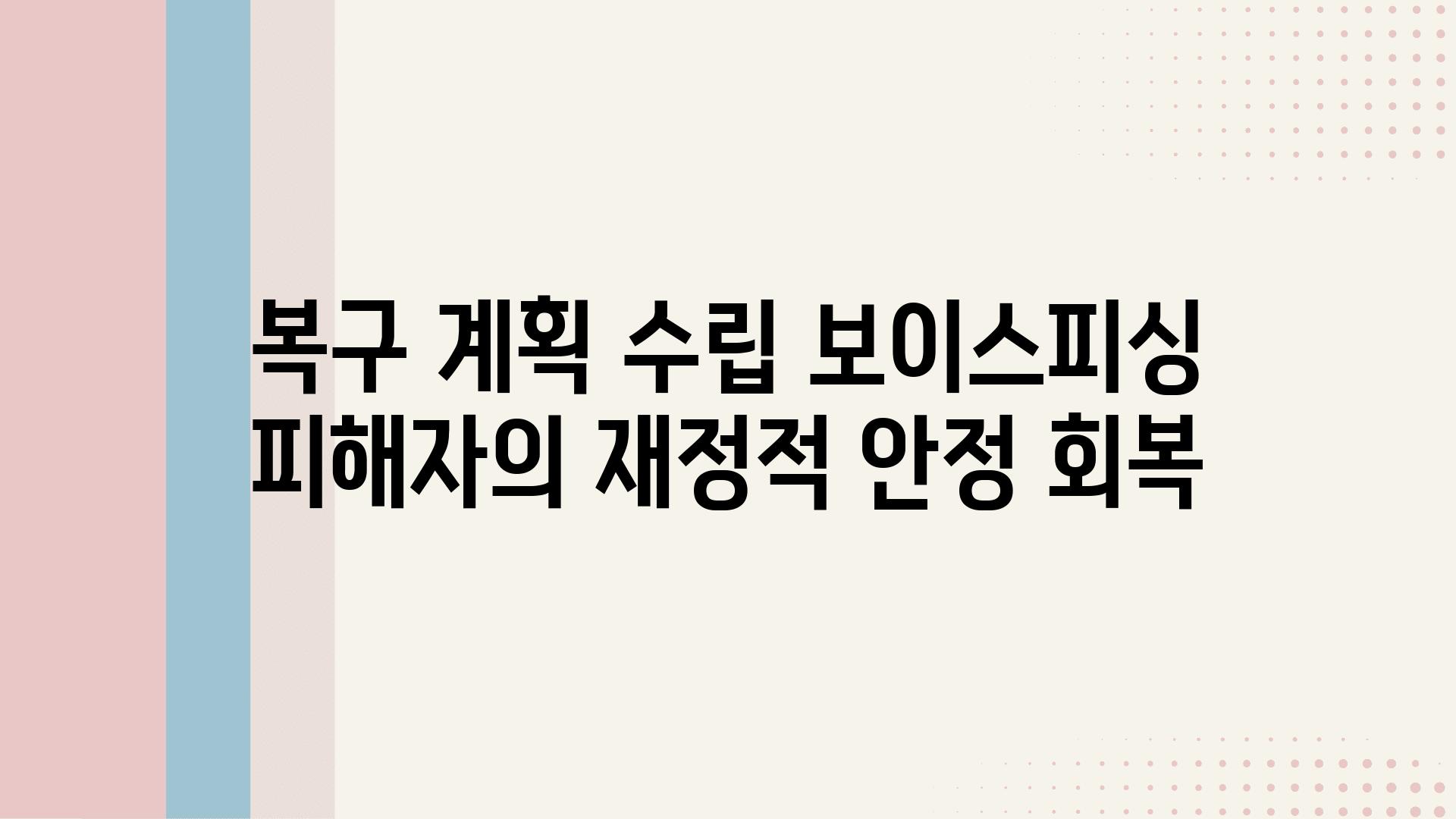 복구 계획 수립 보이스피싱 피해자의 금전적 안정 회복