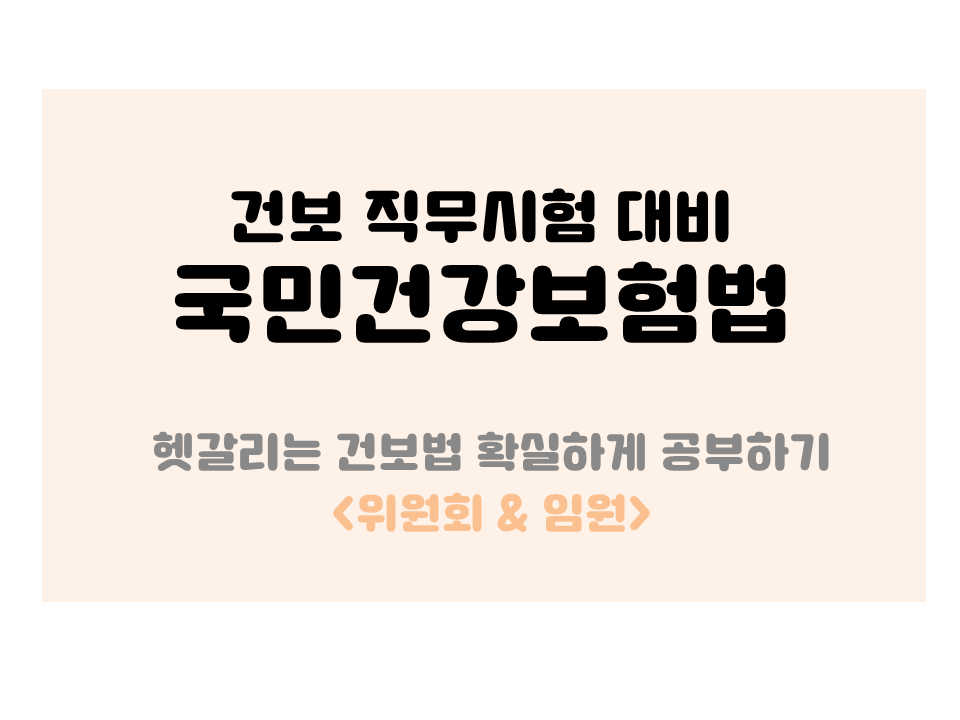  [건보 직무시험 대비 국민건강보험법] 헷갈리는 건보법 확실하게 공부하기! 위원회&임원 (PDF파일 첨부)