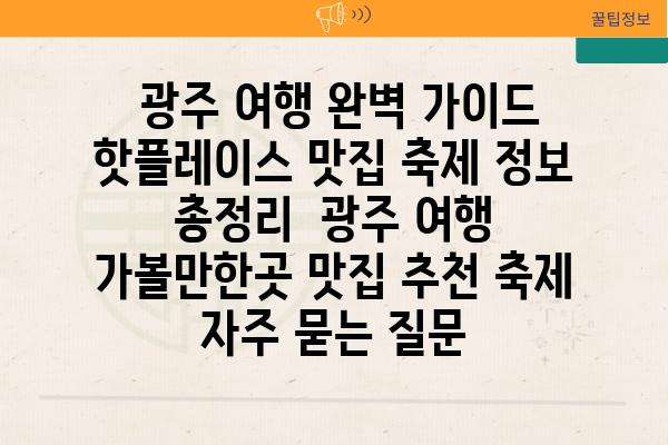  광주 여행 완벽 가이드 핫플레이스 맛집 축제 정보 총정리  광주 여행 가볼만한곳 맛집 추천 축제 자주 묻는 질문