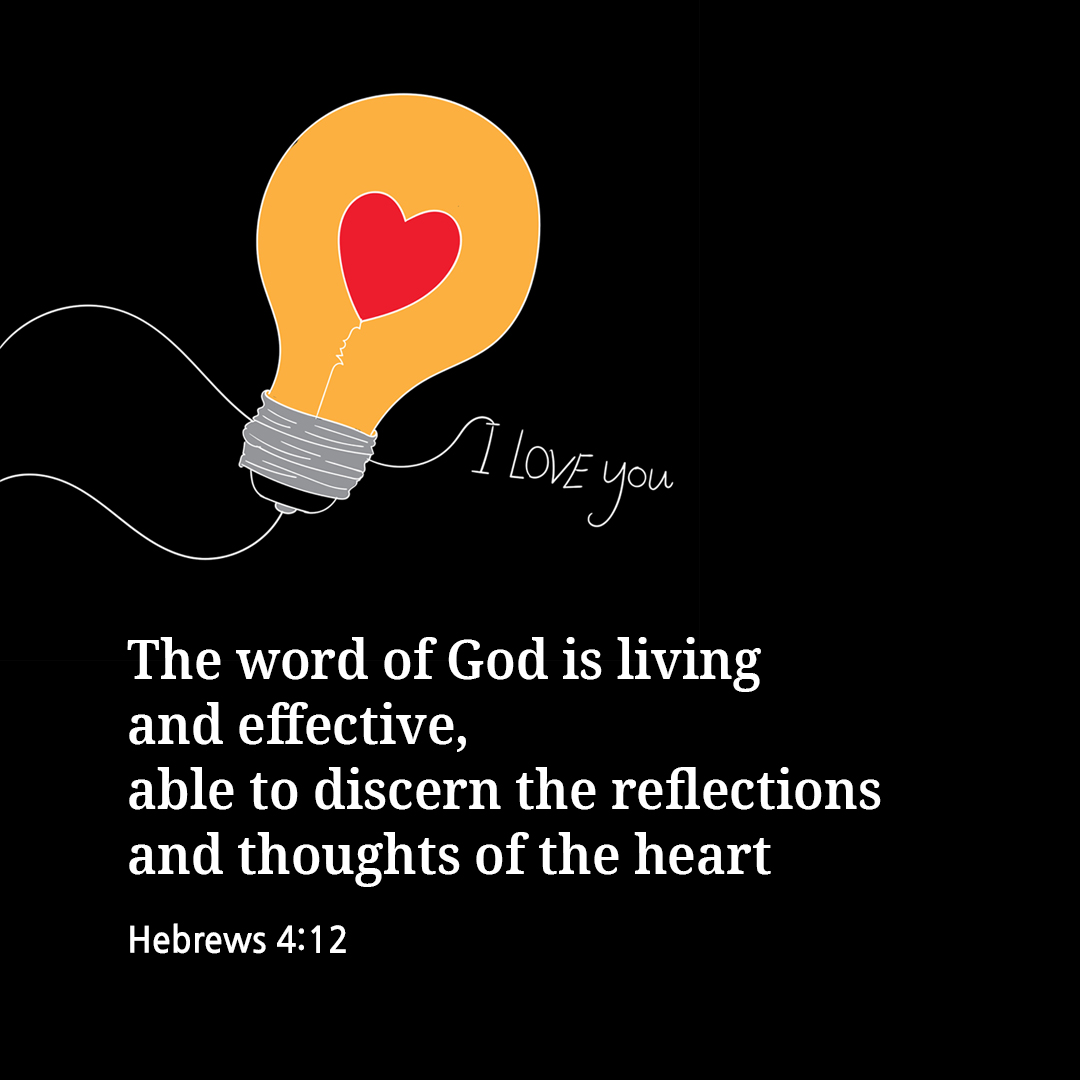 The word of God is living and effective&#44; able to discern the reflections and thoughts of the heart. (Hebrews 4:12)