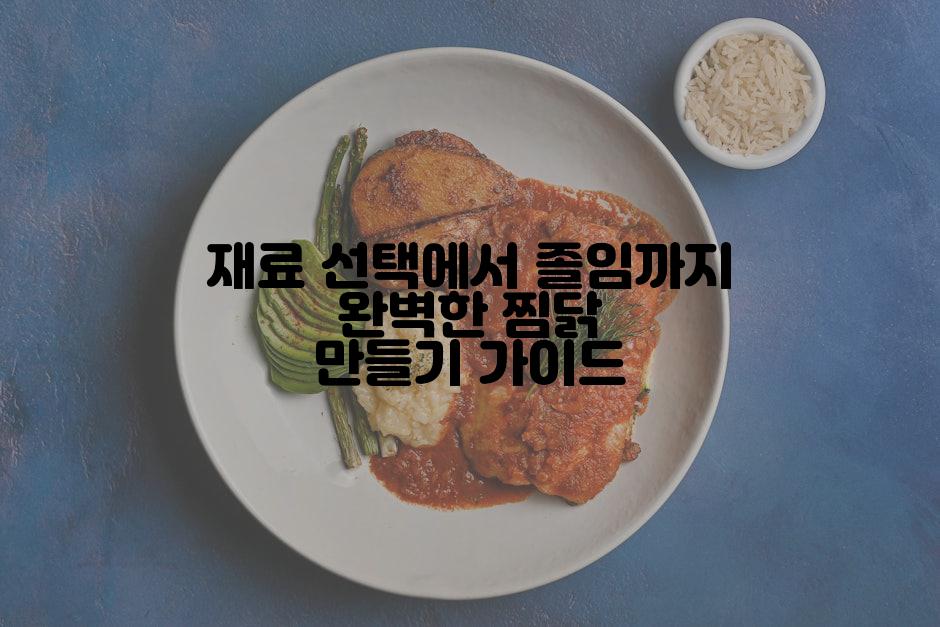 재료 선택에서 졸임까지 완벽한 찜닭 만들기 가이드