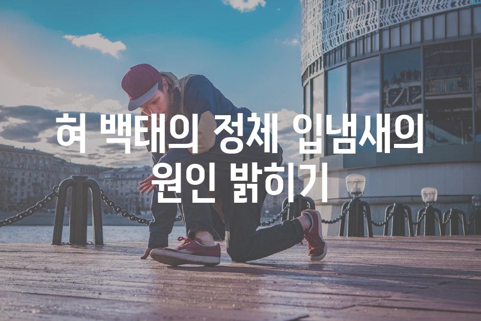 혀 백태의 정체 입냄새의 원인 밝히기