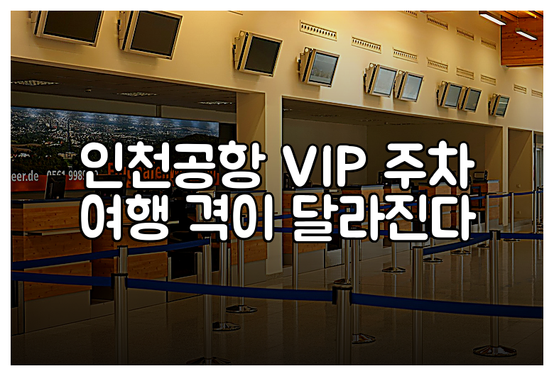 인천공항 VIP 주차 여행 격이 달라진다