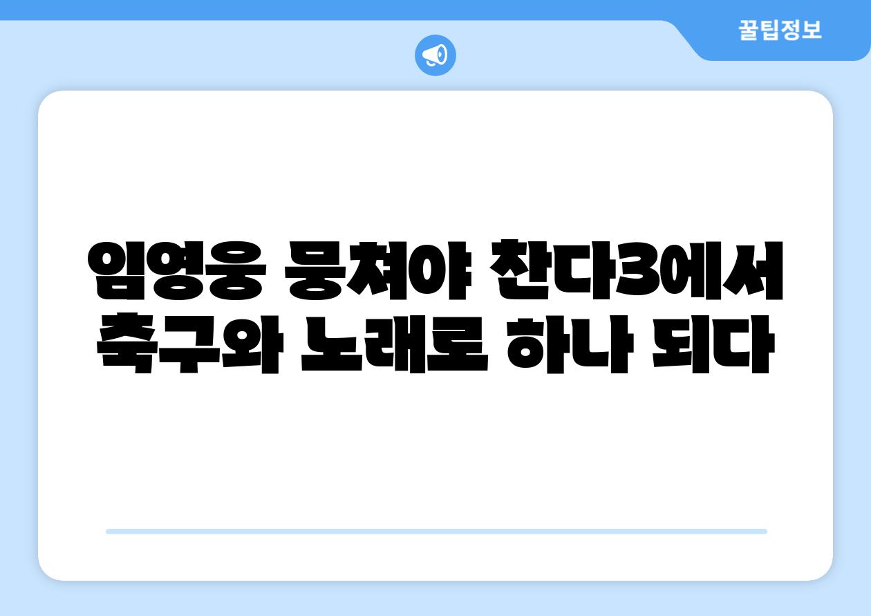 임영웅 뭉쳐야 찬다3에서 축구와 노래로 하나 되다