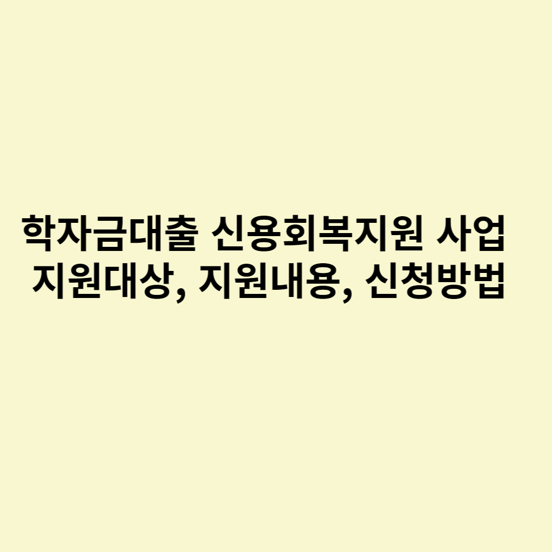  학자금대출 신용회복지원 사업 지원대상, 지원내용, 신청방법