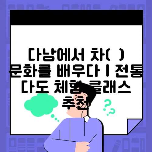 다낭에서 차(茶) 문화를 배우다｜전통 다도 체험 클래스 추천