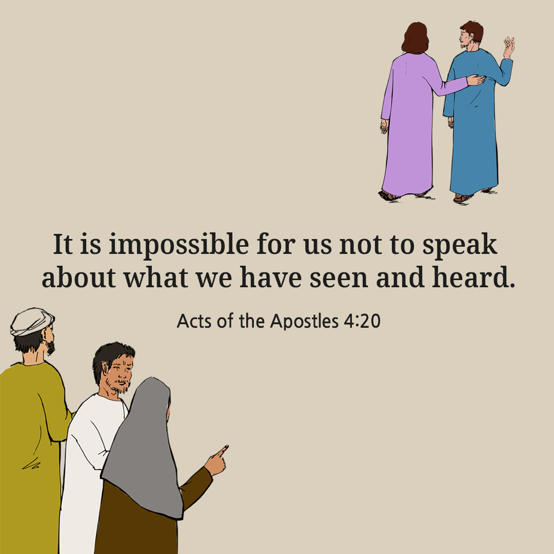 It is impossible for us not to speak about what we have seen and heard. (Acts of the Apostles 4:20)