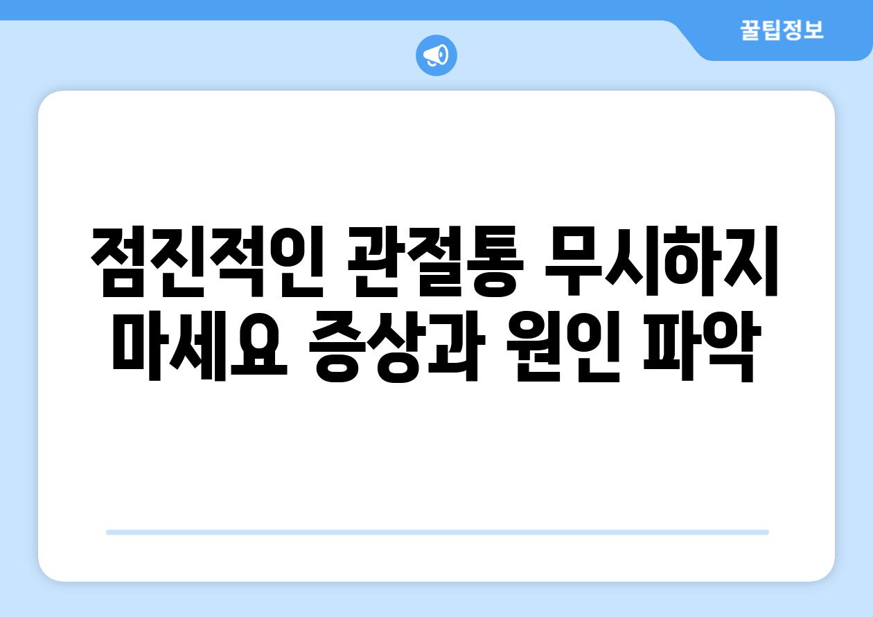 점진적인 관절통 무시하지 마세요 증상과 원인 파악