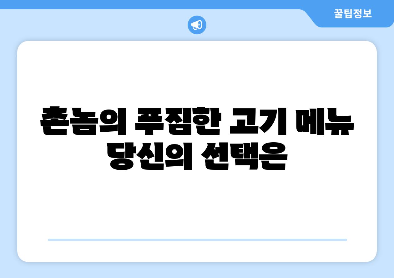 촌놈의 푸짐한 고기 메뉴 당신의 선택은