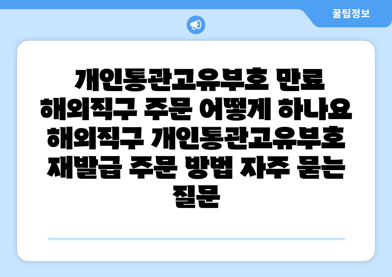  개인통관고유부호 만료 해외직구 주문 어떻게 하나요  해외직구 개인통관고유부호 재발급 주문 방법 자주 묻는 질문
