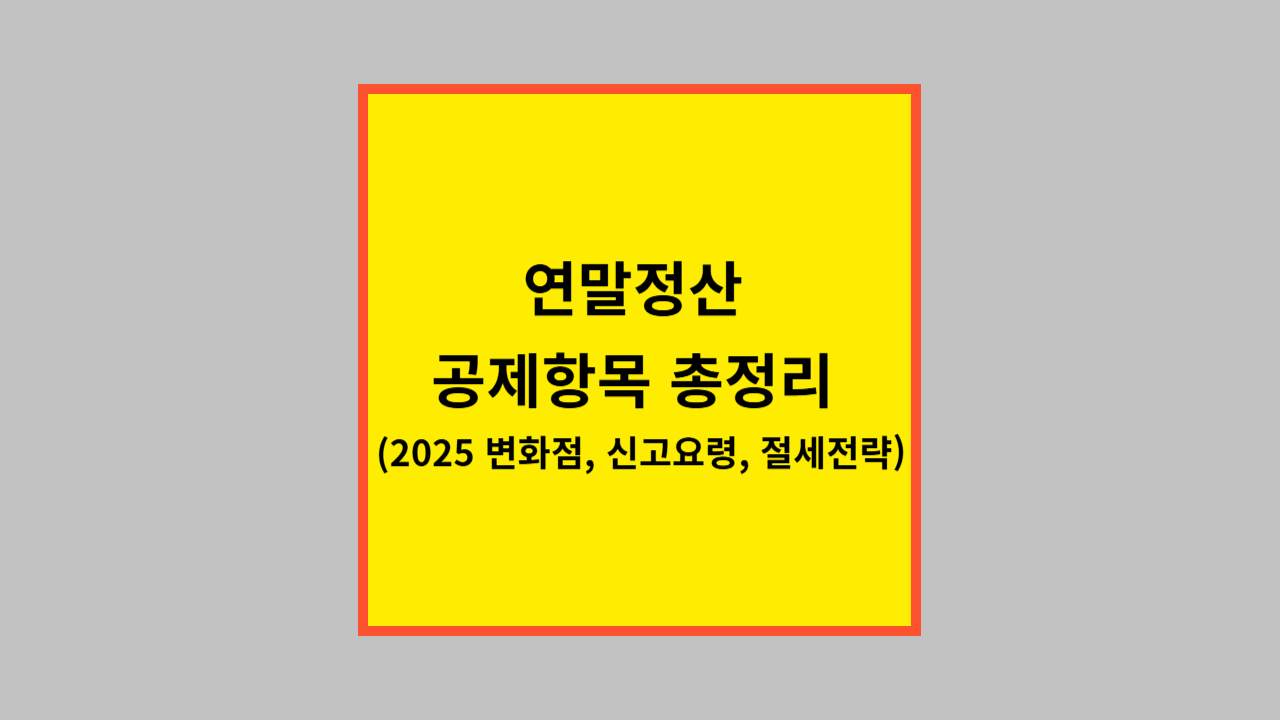 연말정산 공제항목 총정리 (2025 변화점, 신고요령, 절세전략)