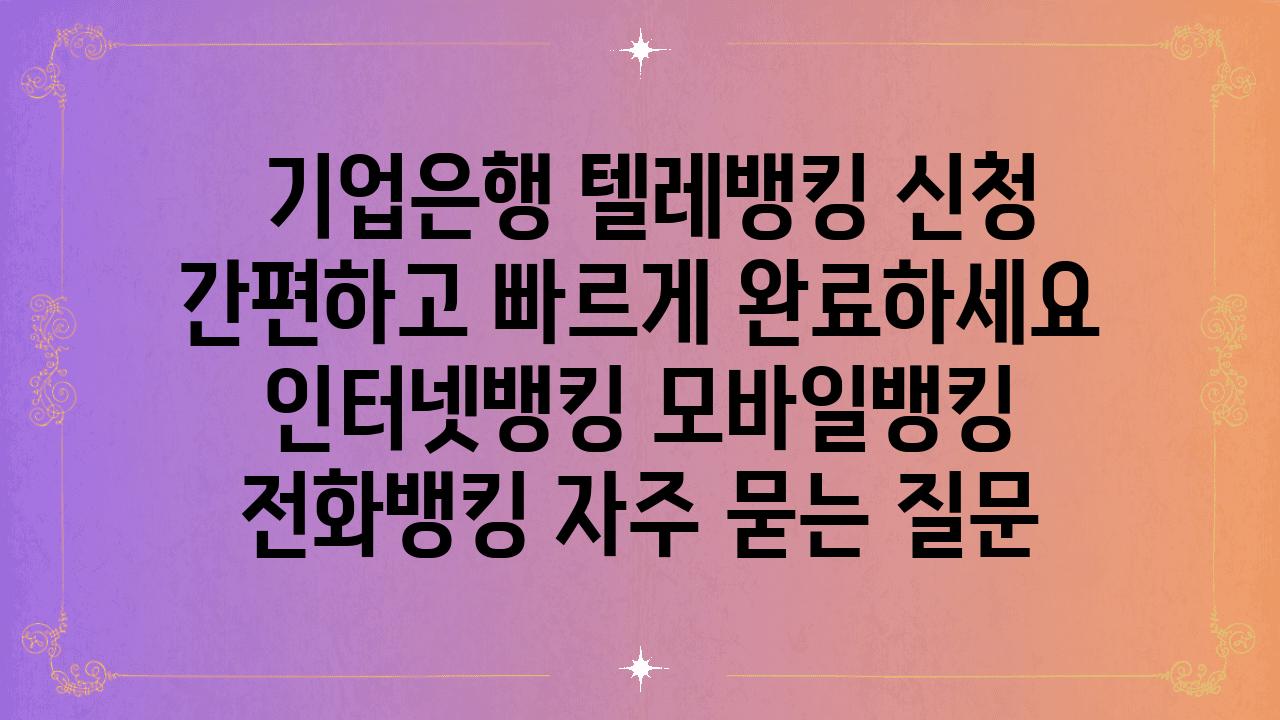  기업은행 텔레뱅킹 신청 간편하고 빠르게 완료하세요  인터넷뱅킹 모바일뱅킹 📞전화뱅킹 자주 묻는 질문