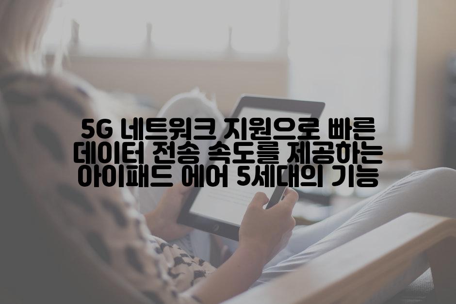 5G 네트워크 지원으로 빠른 데이터 전송 속도를 제공하는 아이패드 에어 5세대의 기능