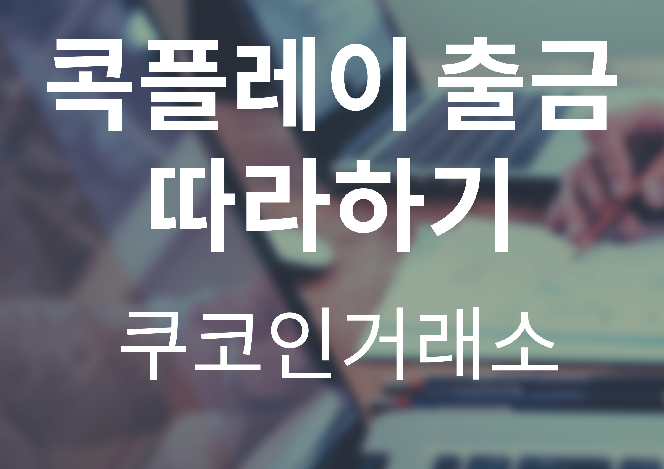  [콕플레이 출금 따라하기]쿠코인 거래소를 이용한 콕코인 출금하기