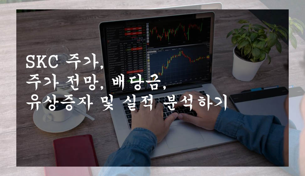  SKC 주가,  주가 전망, 배당금, 유상증자 및 실적 분석하기