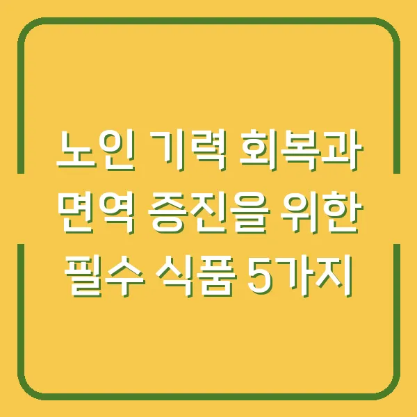 노인 기력 회복과 면역 증진을 위한 필수 식품 5가지