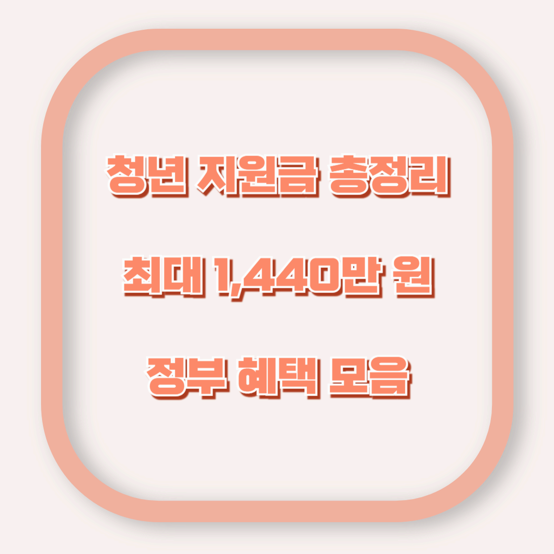 청년 지원금 총정리 – 최대 1,440만 원 정부 혜택 한눈에 보기