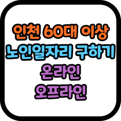 인천 60대 이상 노인 일자리 구하기 (온라인 오프라인)