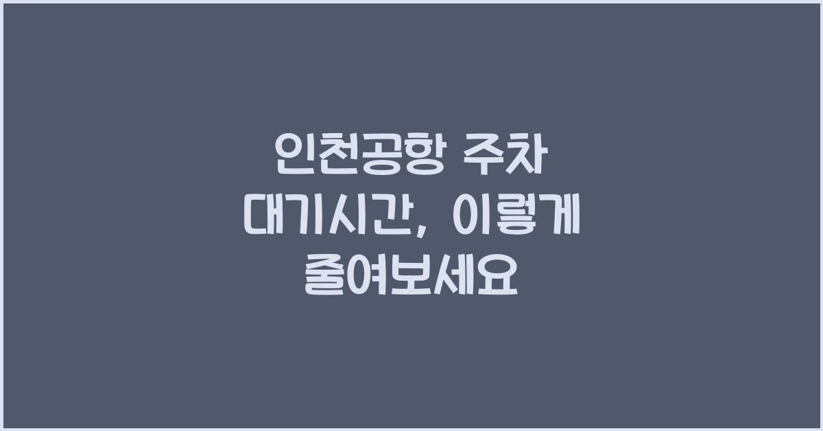 인천공항 주차 대기시간