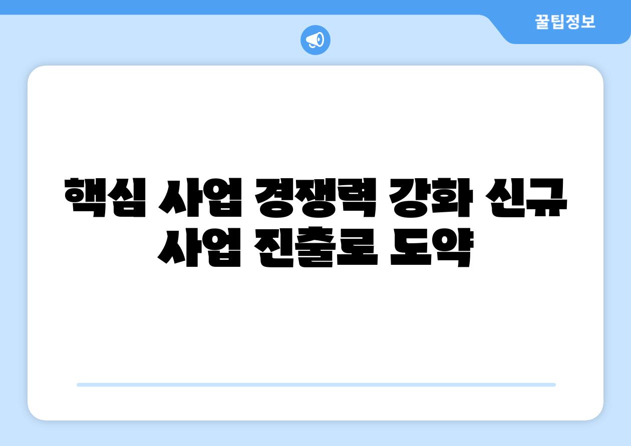 핵심 사업 경쟁력 강화 신규 사업 진출로 도약