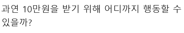  사람들은 과연 10만원을 받기 위해 어디까지 행동할까??ㄷㄷ