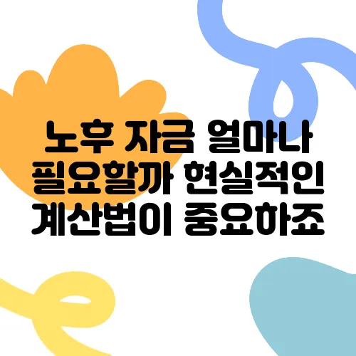 노후 자금 얼마나 필요할까 현실적인 계산법이 중요하죠