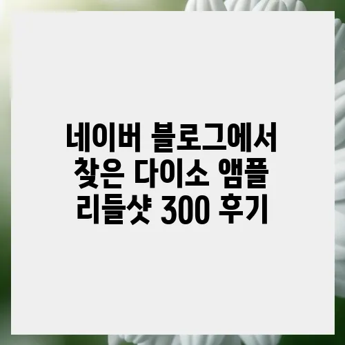 네이버 블로그에서 찾은 다이소 앰플 리들샷 300 후기