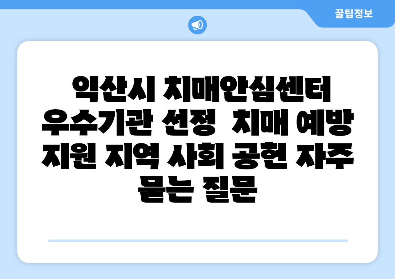  익산시 치매안심센터 우수기관 선정  치매 예방 지원 지역 사회 공헌 자주 묻는 질문