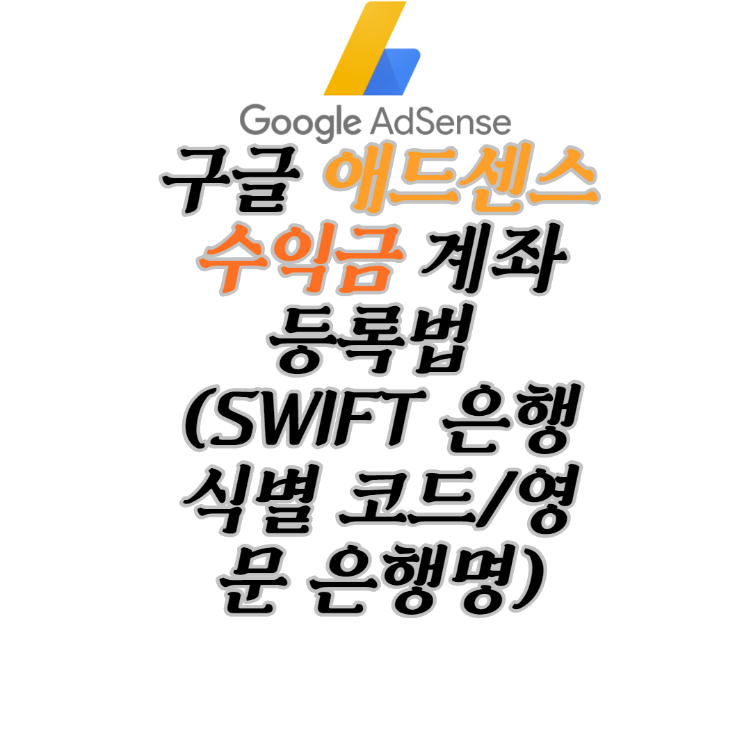  구글 애드센스 수익금 계좌 등록법 (SWIFT 은행식별 코드/ 영문 은행명)