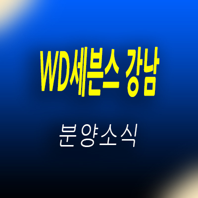  WD세븐스 강남 투룸 3베이 오피스텔 강남역 초역세권 아파트형 구조 아파텔 분양가 및 입지분석