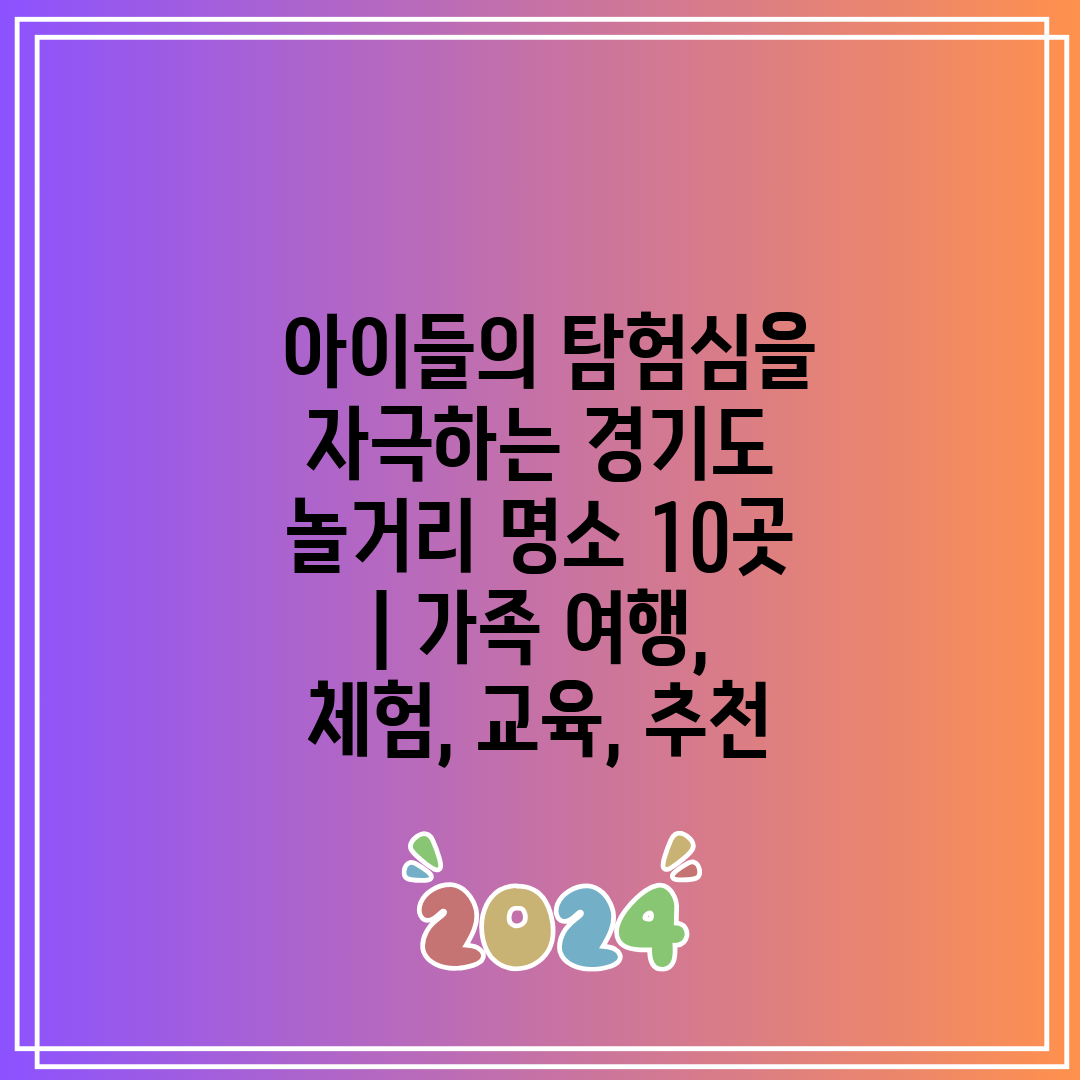  아이들의 탐험심을 자극하는 경기도 놀거리 명소 10곳