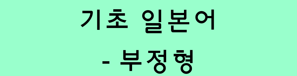  기초 일본어 문법 - 동사의 부정형 (ない형)