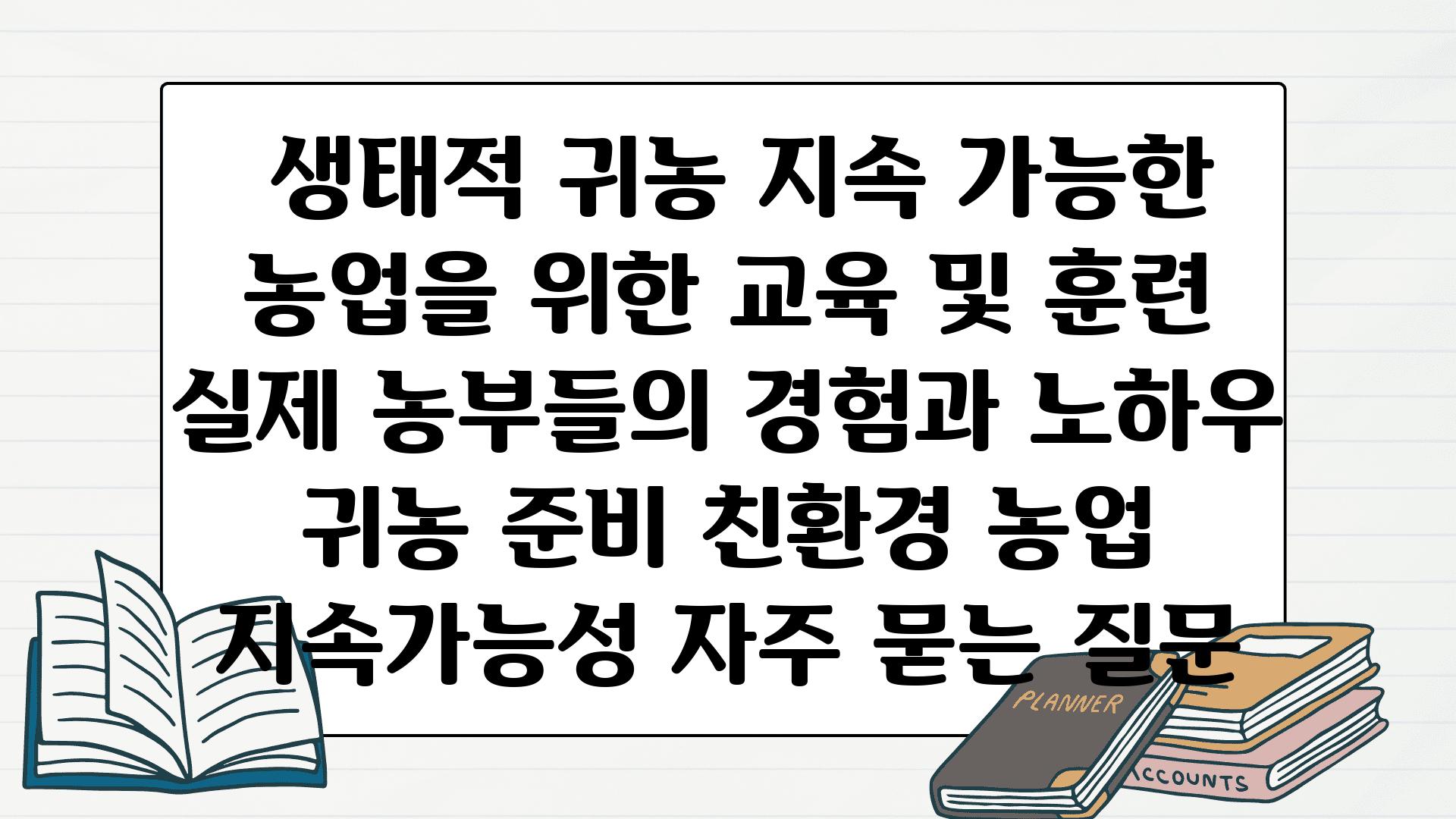  생태적 귀농 지속 가능한 농업을 위한 교육 및 훈련  실제 농부들의 경험과 노하우  귀농 준비 친환경 농업 지속가능성 자주 묻는 질문