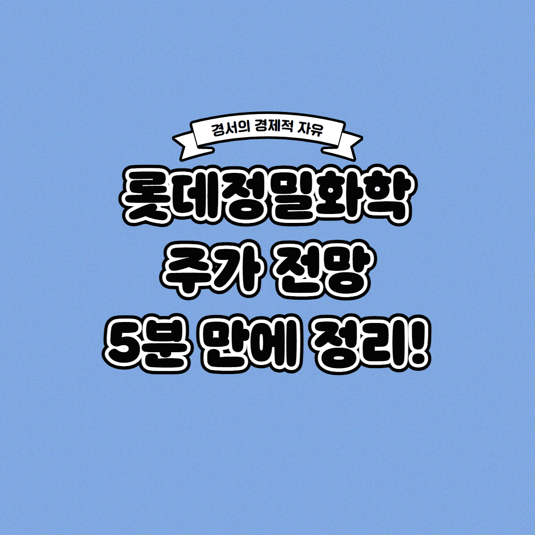  롯데정밀화학 주가 전망 딱! 5분 만에 정리해 드립니다