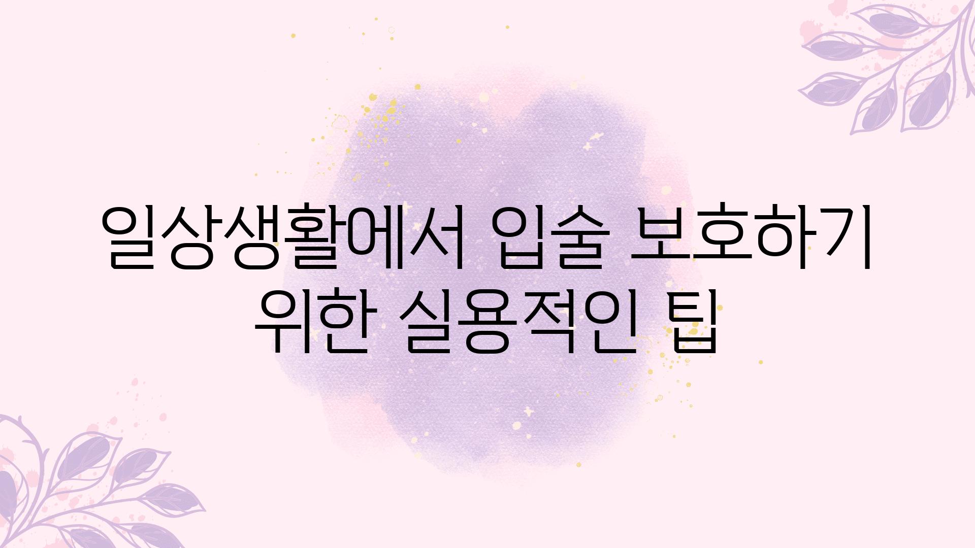 일상생활에서 입술 보호하기 위한 실용적인 팁