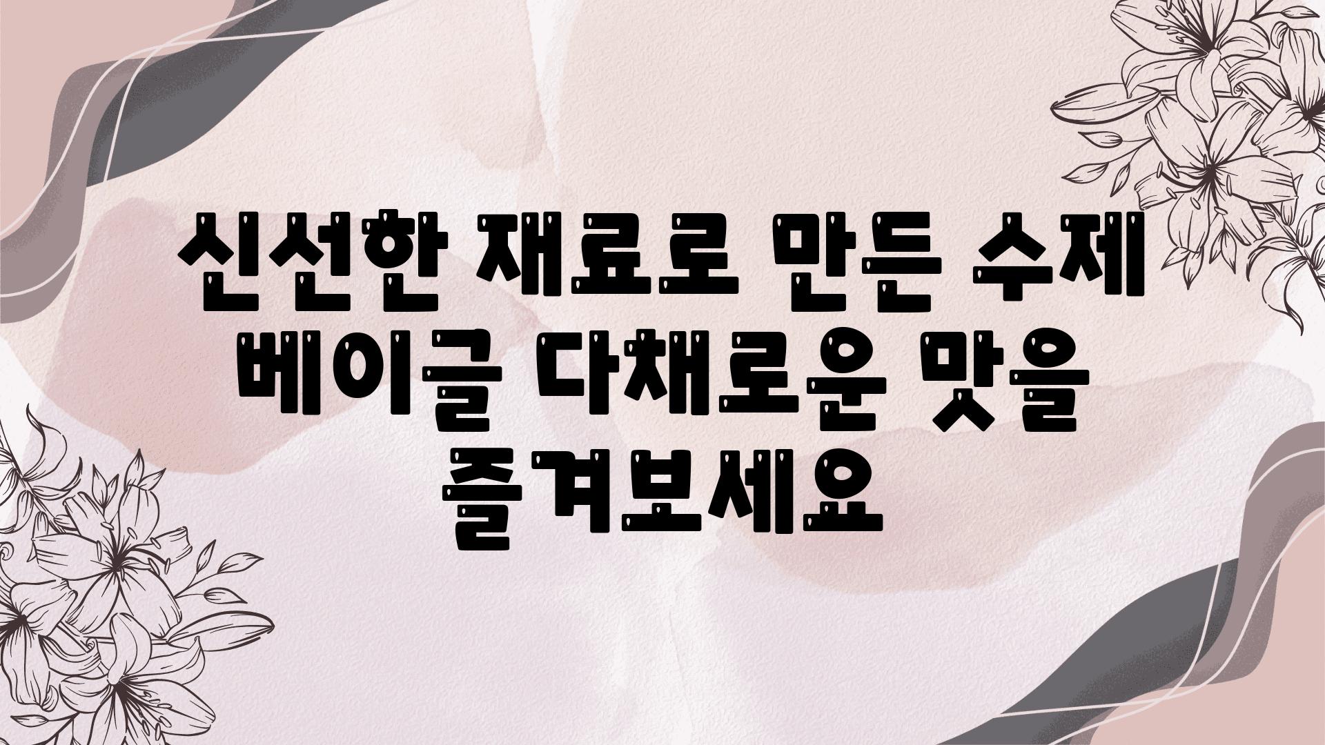 신선한 재료로 만든 수제 베이글 다채로운 맛을 즐겨보세요