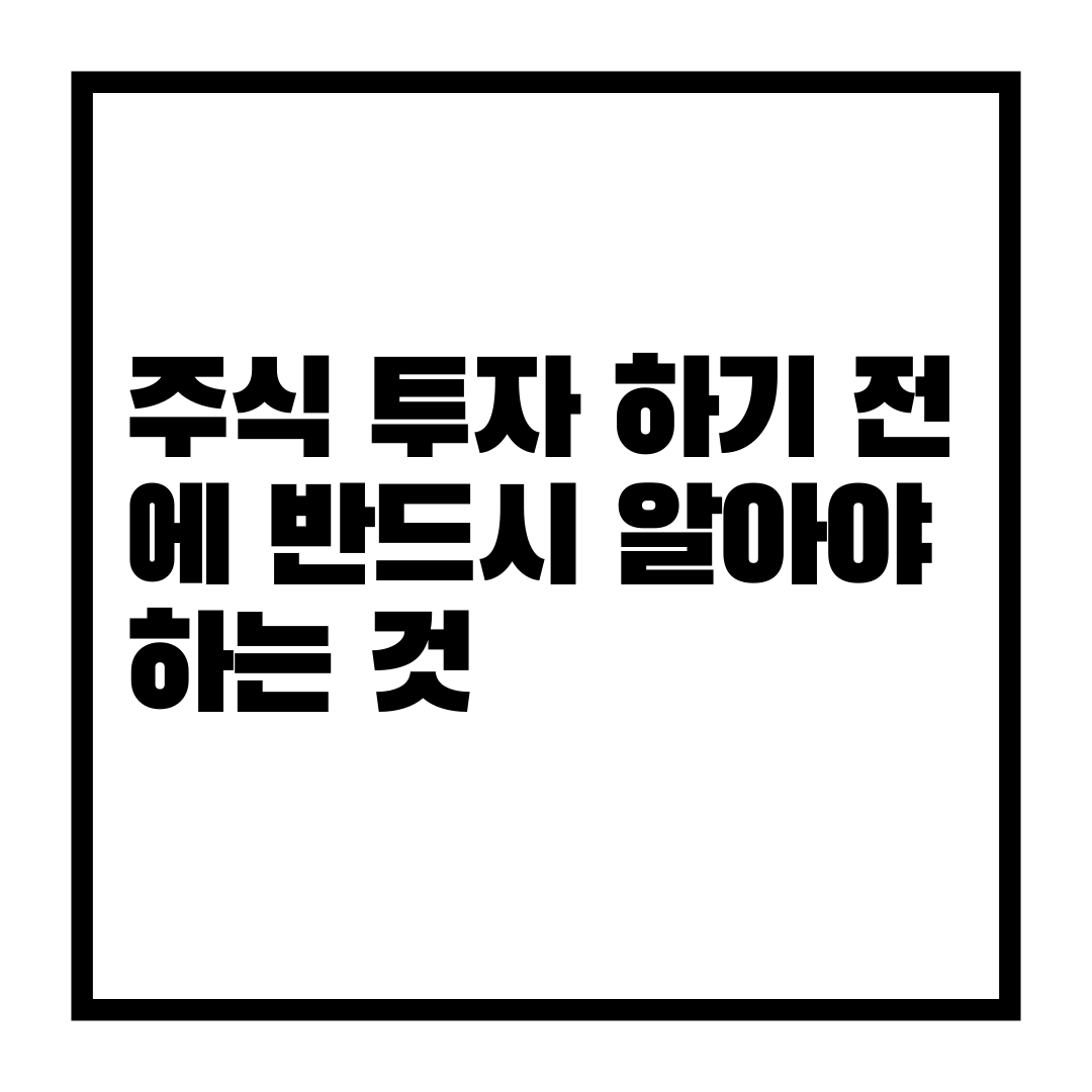  주식 투자 하기 전에 반드시 알아야 하는 것