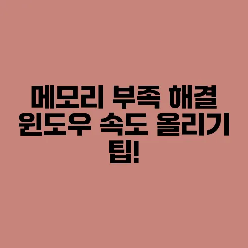 메모리 부족 해결 윈도우 속도 올리기 팁!